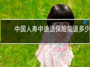 中国人寿中途退保险能退多少