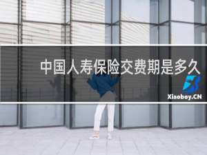 中国人寿保险交费期是多久