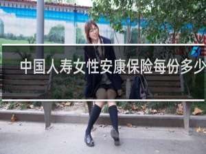 中国人寿女性安康保险每份多少钱