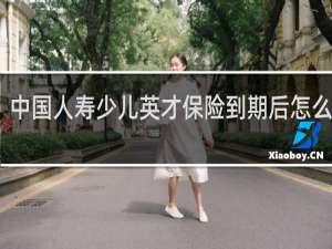 中国人寿少儿英才保险到期后怎么领取