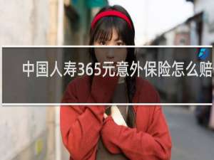 中国人寿365元意外保险怎么赔付