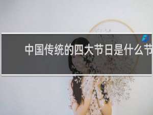 中国传统的四大节日是什么节