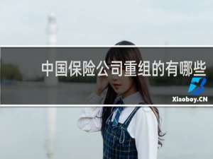 中国保险公司重组的有哪些