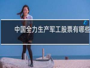中国全力生产军工股票有哪些