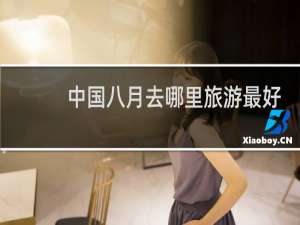 中国八月去哪里旅游最好