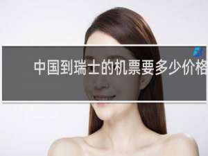 中国到瑞士的机票要多少价格