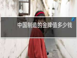 中国制造的金牌值多少钱