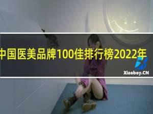 中国医美品牌100佳排行榜2022年
