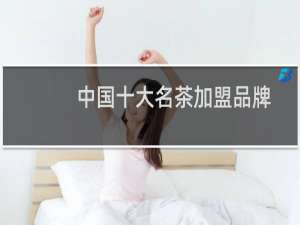 中国十大名茶加盟品牌