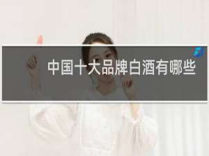 中国十大品牌白酒有哪些