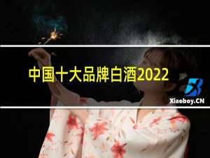 中国十大品牌白酒2022