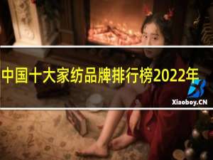 中国十大家纺品牌排行榜2022年