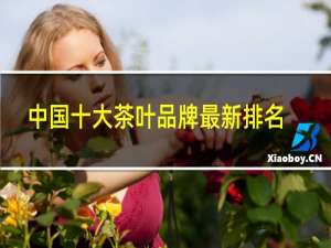 中国十大茶叶品牌最新排名