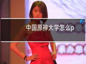 中国原神大学怎么p