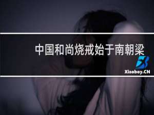 中国和尚烧戒始于南朝梁代？