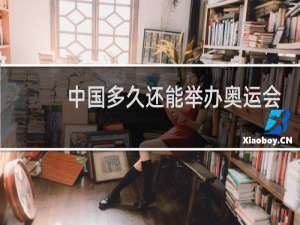 中国多久还能举办奥运会