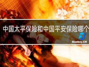 中国太平保险和中国平安保险哪个更好