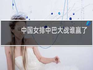 中国女排中巴大战谁赢了
