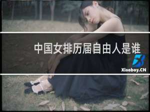 中国女排历届自由人是谁