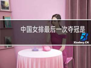 中国女排最后一次夺冠是哪一年