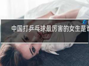 中国打乒乓球最厉害的女生是谁