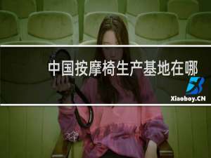 中国按摩椅生产基地在哪里
