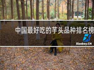中国最好吃的芋头品种排名榜