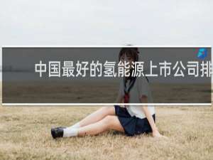 中国最好的氢能源上市公司排行
