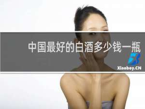 中国最好的白酒多少钱一瓶