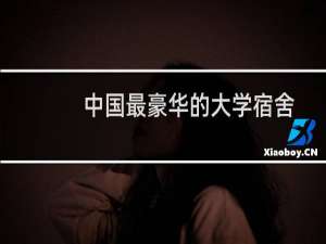 中国最豪华的大学宿舍排名（中国最豪华的大学宿舍）