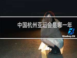 中国杭州亚运会是哪一年