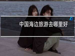 中国海边旅游去哪里好