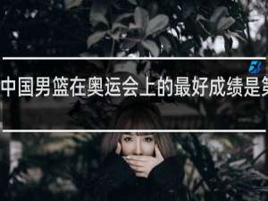 中国男篮在奥运会上的最好成绩是第几名