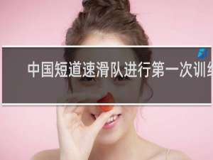 中国短道速滑队进行第一次训练