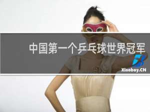 中国第一个乒乓球世界冠军