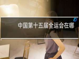 中国第十五届全运会在哪里举行