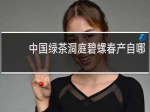 中国绿茶洞庭碧螺春产自哪