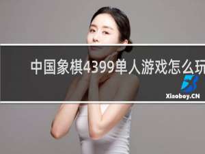 中国象棋4399单人游戏怎么玩