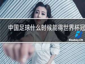 中国足球什么时候能得世界杯冠军