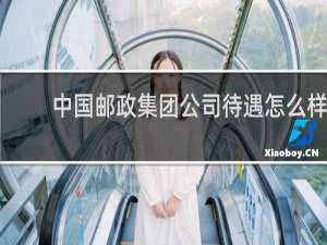 中国邮政集团公司待遇怎么样