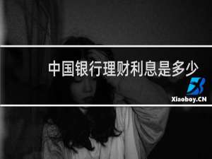 中国银行理财利息是多少