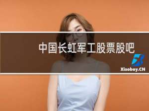 中国长虹军工股票股吧