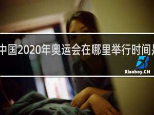 中国2020年奥运会在哪里举行时间是多少