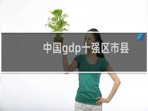 中国gdp十强区市县（中国gdp十强区）