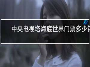 中央电视塔海底世界门票多少钱