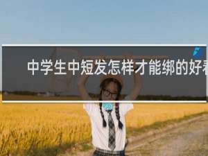 中学生中短发怎样才能绑的好看