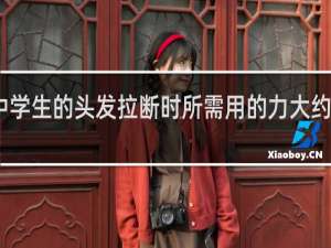 中学生的头发拉断时所需用的力大约是多少