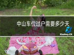 中山车位过户需要多少天