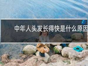中年人头发长得快是什么原因