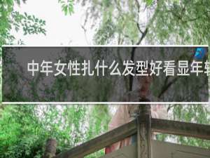 中年女性扎什么发型好看显年轻